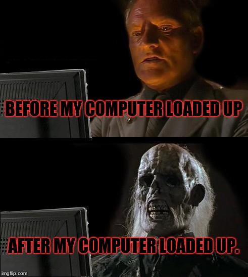 When your computer takes it's stinking time. | BEFORE MY COMPUTER LOADED UP; AFTER MY COMPUTER LOADED UP. | image tagged in memes,ill just wait here,computer,loading | made w/ Imgflip meme maker