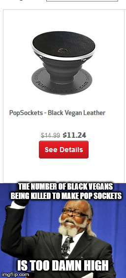 it's the best use I've found for vegans tho. | THE NUMBER OF BLACK VEGANS BEING KILLED TO MAKE POP SOCKETS; IS TOO DAMN HIGH | image tagged in memes,vegans,too damn high,popsockets,black lives matter | made w/ Imgflip meme maker