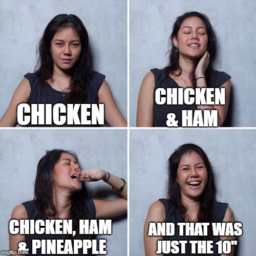 Expanding Orgasm | CHICKEN & HAM; CHICKEN; CHICKEN, HAM & PINEAPPLE; AND THAT WAS JUST THE 10" | image tagged in orgasm face,pizza,pineapple pizza,does size matter | made w/ Imgflip meme maker