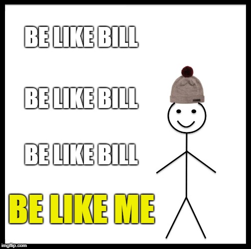 Be Like Bill Meme | BE LIKE BILL; BE LIKE BILL; BE LIKE BILL; BE LIKE ME | image tagged in memes,be like bill | made w/ Imgflip meme maker