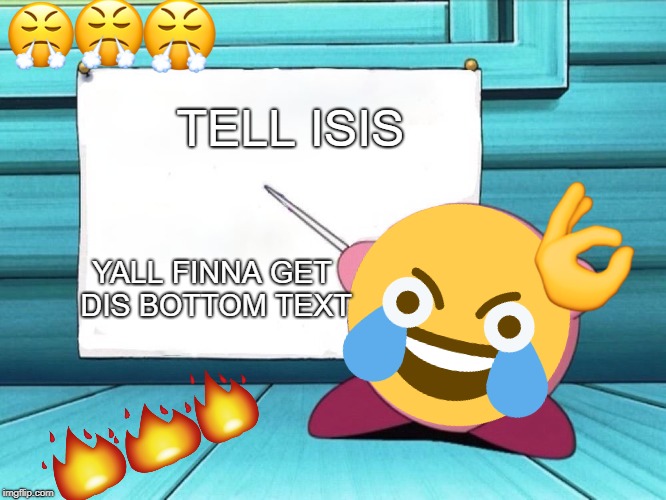 Tell Isis | TELL ISIS; YALL FINNA GET DIS BOTTOM TEXT | image tagged in kirby | made w/ Imgflip meme maker