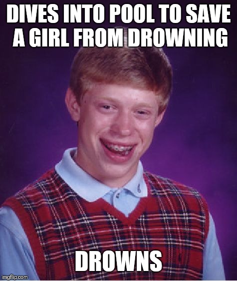 Bad Luck Brian Meme | DIVES INTO POOL TO SAVE A GIRL FROM DROWNING; DROWNS | image tagged in memes,bad luck brian | made w/ Imgflip meme maker