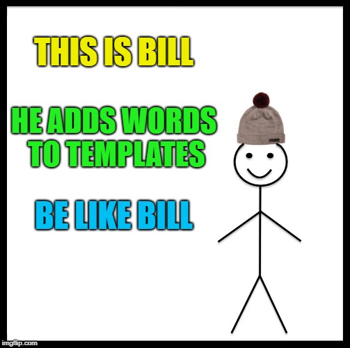 Be Like Bill Meme | THIS IS BILL HE ADDS WORDS TO TEMPLATES BE LIKE BILL | image tagged in memes,be like bill | made w/ Imgflip meme maker