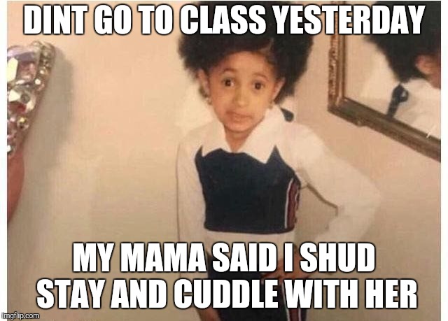 Young Cardi B Meme | DINT GO TO CLASS YESTERDAY MY MAMA SAID I SHUD STAY AND CUDDLE WITH HER | image tagged in young cardi b | made w/ Imgflip meme maker