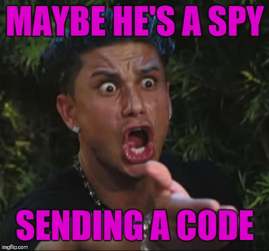 DJ Pauly D Meme | MAYBE HE'S A SPY SENDING A CODE | image tagged in memes,dj pauly d | made w/ Imgflip meme maker