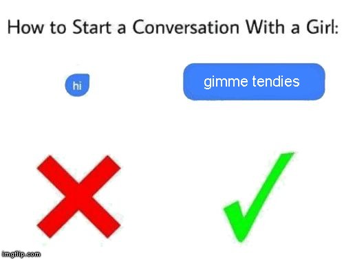 GIMME TENDIES REEEEEEEEEEEEEEEEEEEEEEEEEEE | gimme tendies | image tagged in how to start a conversation with a girl add text or image,tendies,chicken,gimme | made w/ Imgflip meme maker