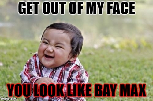 Evil Toddler Meme | GET OUT OF MY FACE; YOU LOOK LIKE BAY MAX | image tagged in memes,evil toddler | made w/ Imgflip meme maker