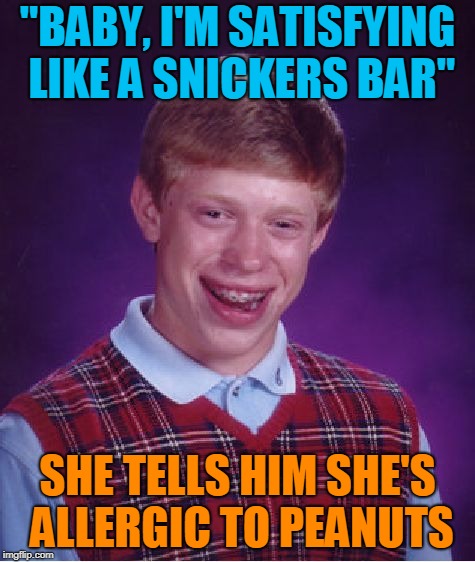 Bad Luck Brian Meme | "BABY, I'M SATISFYING LIKE A SNICKERS BAR" SHE TELLS HIM SHE'S ALLERGIC TO PEANUTS | image tagged in memes,bad luck brian | made w/ Imgflip meme maker