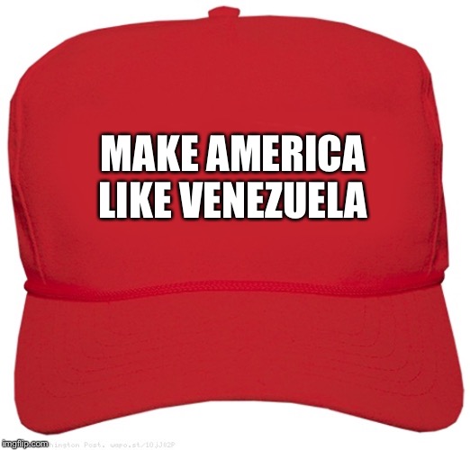 blank red MAGA hat | MAKE AMERICA LIKE VENEZUELA | image tagged in blank red maga hat | made w/ Imgflip meme maker