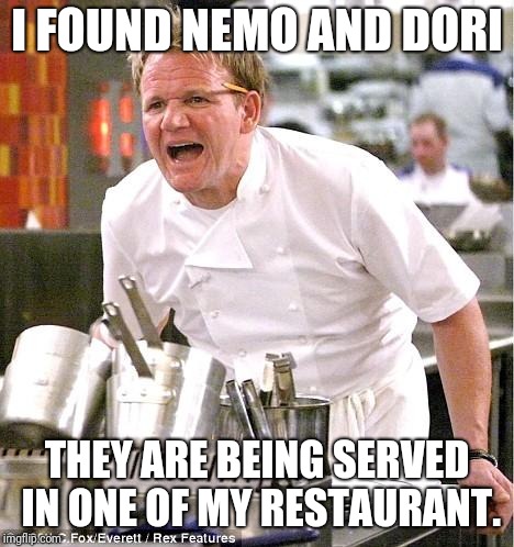 Chef Gordon Ramsay | I FOUND NEMO AND DORI; THEY ARE BEING SERVED IN ONE OF MY RESTAURANT. | image tagged in memes,chef gordon ramsay | made w/ Imgflip meme maker