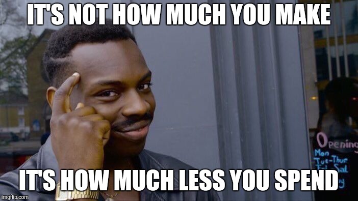 Roll Safe Think About It Meme | IT'S NOT HOW MUCH YOU MAKE IT'S HOW MUCH LESS YOU SPEND | image tagged in memes,roll safe think about it | made w/ Imgflip meme maker