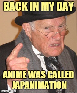 Back In My Day Meme | BACK IN MY DAY ANIME WAS CALLED JAPANIMATION | image tagged in memes,back in my day | made w/ Imgflip meme maker