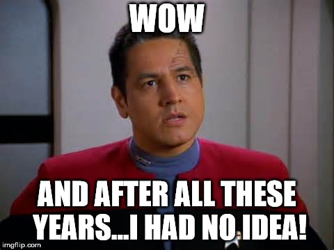 Chakotay Disagrees | WOW AND AFTER ALL THESE YEARS...I HAD NO IDEA! | image tagged in chakotay disagrees | made w/ Imgflip meme maker