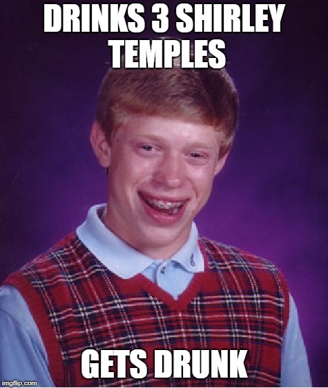 Bad Luck Brian Meme | DRINKS 3 SHIRLEY TEMPLES GETS DRUNK | image tagged in memes,bad luck brian | made w/ Imgflip meme maker