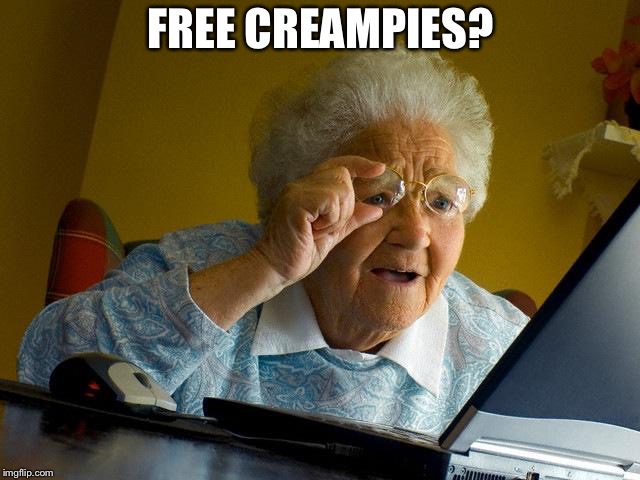 Grandma Finds The Internet | FREE CREAMPIES? | image tagged in memes,grandma finds the internet | made w/ Imgflip meme maker