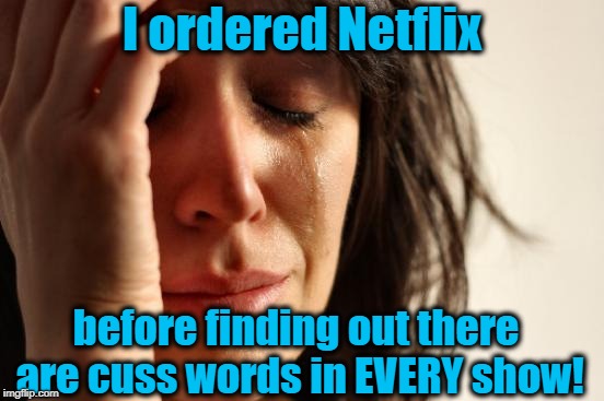 I'm SERIOUSLY running out of shows on NBC, CBS, ABC, FOX and CW that contain no profanity! | I ordered Netflix; before finding out there are cuss words in EVERY show! | image tagged in memes,first world problems | made w/ Imgflip meme maker