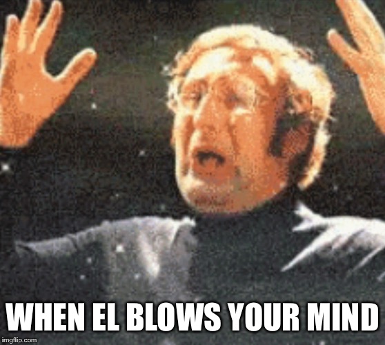 WHEN EL BLOWS YOUR MIND | made w/ Imgflip meme maker