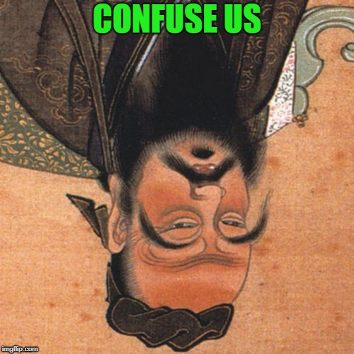 when world upside down chin up | CONFUSE US | image tagged in proverb | made w/ Imgflip meme maker