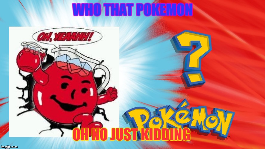 Who's That Pokemon | WHO THAT POKEMON; OH NO JUST KIDDING | image tagged in who's that pokemon | made w/ Imgflip meme maker