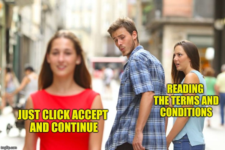 Distracted Boyfriend Meme | READING THE TERMS AND CONDITIONS; JUST CLICK ACCEPT AND CONTINUE | image tagged in memes,distracted boyfriend | made w/ Imgflip meme maker