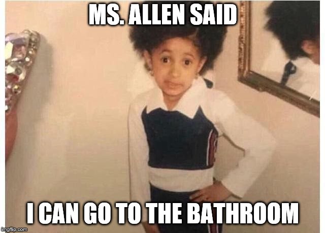 Young Cardi B | MS. ALLEN SAID; I CAN GO TO THE BATHROOM | image tagged in young cardi b | made w/ Imgflip meme maker