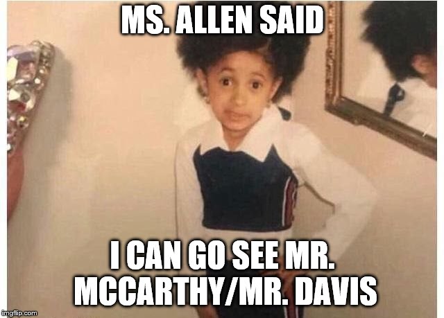 Young Cardi B | MS. ALLEN SAID; I CAN GO SEE MR. MCCARTHY/MR. DAVIS | image tagged in young cardi b | made w/ Imgflip meme maker