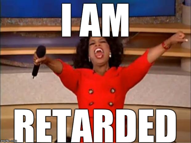 Oprah You Get A | I AM; RETARDED | image tagged in memes,oprah you get a | made w/ Imgflip meme maker