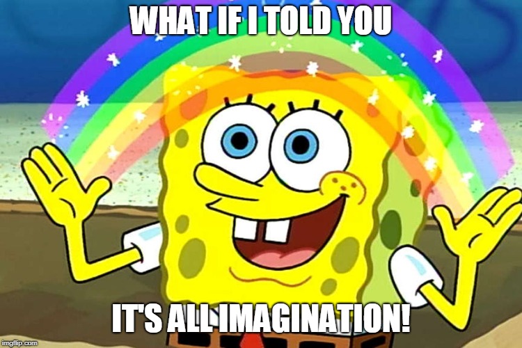 WHAT IF I TOLD YOU IT'S ALL IMAGINATION! | made w/ Imgflip meme maker