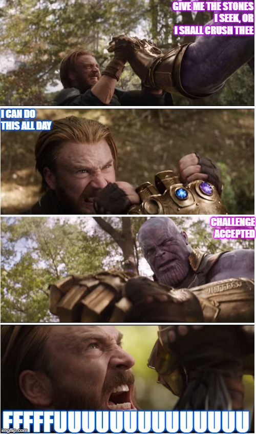 CAP VS THANOS | GIVE ME THE STONES I SEEK, OR I SHALL CRUSH THEE; I CAN DO THIS ALL DAY; CHALLENGE ACCEPTED; FFFFFUUUUUUUUUUUUUU | image tagged in cap vs thanos | made w/ Imgflip meme maker