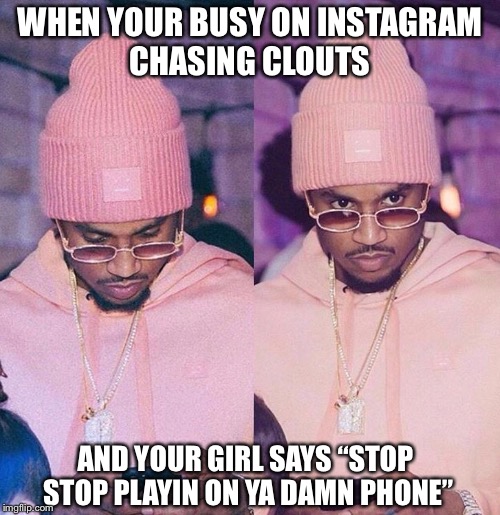 WHEN YOUR BUSY ON INSTAGRAM CHASING CLOUTS; AND YOUR GIRL SAYS “STOP STOP PLAYIN ON YA DAMN PHONE” | image tagged in producer | made w/ Imgflip meme maker