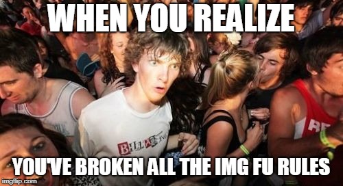 Sudden Clarity Clarence Meme | WHEN YOU REALIZE YOU'VE BROKEN ALL THE IMG FU RULES | image tagged in memes,sudden clarity clarence | made w/ Imgflip meme maker
