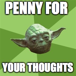 Advice Yoda | PENNY FOR; YOUR THOUGHTS | image tagged in memes,advice yoda | made w/ Imgflip meme maker