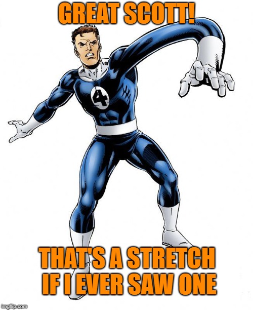 Reed Richards stretching | GREAT SCOTT! THAT'S A STRETCH IF I EVER SAW ONE | image tagged in reed richards,stretch,stretching,fantastic 4,fantastic four,reach | made w/ Imgflip meme maker