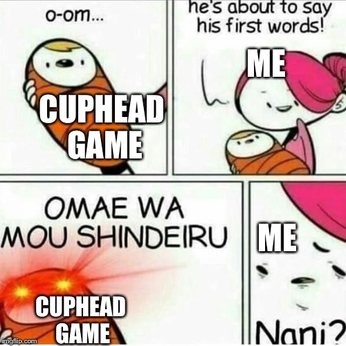 Admit it, this has how the game treats us because it’s evil | ME; CUPHEAD GAME; ME; CUPHEAD GAME | image tagged in cuphead,omae wa mou shindeiru,nani | made w/ Imgflip meme maker