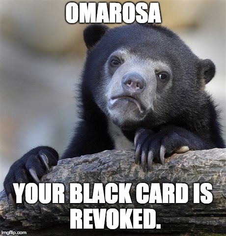 Confession Bear | OMAROSA; YOUR BLACK CARD
IS REVOKED. | image tagged in memes,confession bear | made w/ Imgflip meme maker