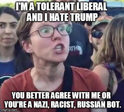 Angry Liberal | I'M A TOLERANT LIBERAL AND I HATE TRUMP; YOU BETTER AGREE WITH ME OR  YOU'RE A NAZI, RACIST, RUSSIAN BOT. | image tagged in angry liberal,liberal logic,democrats,triggered liberal,russian bots,race card | made w/ Imgflip meme maker