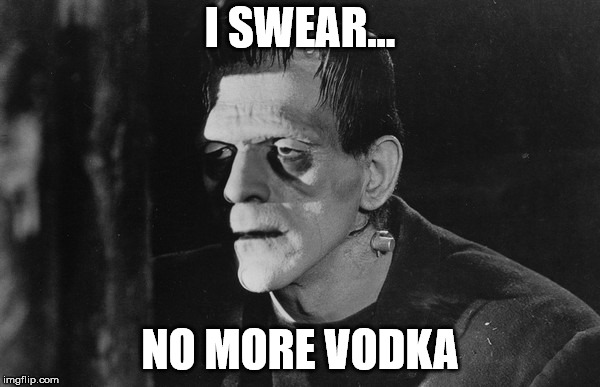 Frankenstein's hungover monster | I SWEAR... NO MORE VODKA | image tagged in frankenstein's hungover monster | made w/ Imgflip meme maker