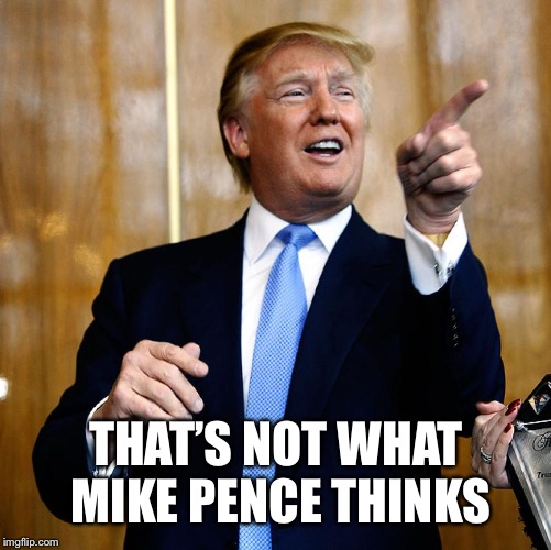 Donal Trump Birthday | THAT’S NOT WHAT MIKE PENCE THINKS | image tagged in donal trump birthday | made w/ Imgflip meme maker
