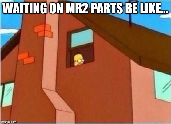 Homer Window | WAITING ON MR2 PARTS BE LIKE... | image tagged in homer window | made w/ Imgflip meme maker