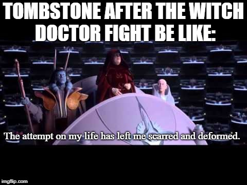 the attempt on my life | TOMBSTONE AFTER THE WITCH DOCTOR FIGHT BE LIKE:; The attempt on my life has left me scarred and deformed. | image tagged in the attempt on my life | made w/ Imgflip meme maker