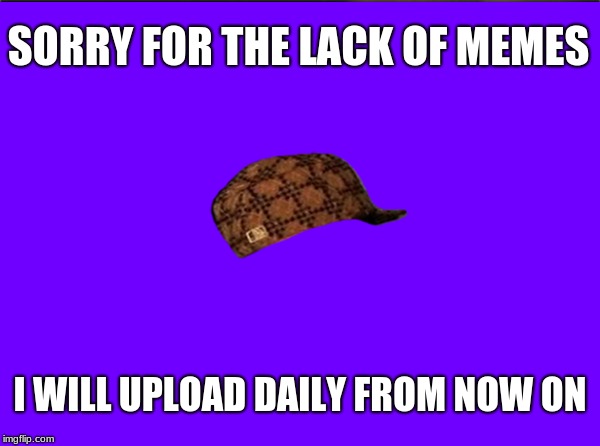 sorry | SORRY FOR THE LACK OF MEMES; I WILL UPLOAD DAILY FROM NOW ON | image tagged in sorry,ill try | made w/ Imgflip meme maker
