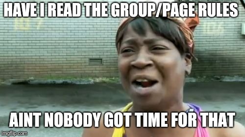 Ain't Nobody Got Time For That | HAVE I READ THE GROUP/PAGE RULES; AINT NOBODY GOT TIME FOR THAT | image tagged in memes,aint nobody got time for that | made w/ Imgflip meme maker