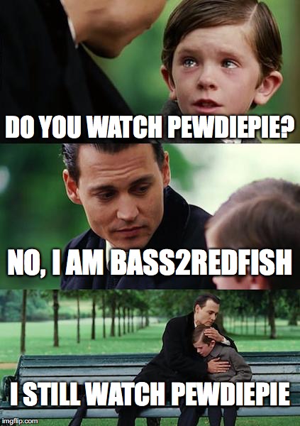 The Average Fishing Youtuber | DO YOU WATCH PEWDIEPIE? NO, I AM BASS2REDFISH; I STILL WATCH PEWDIEPIE | image tagged in memes,finding neverland,fishing,pewdiepie,funny | made w/ Imgflip meme maker