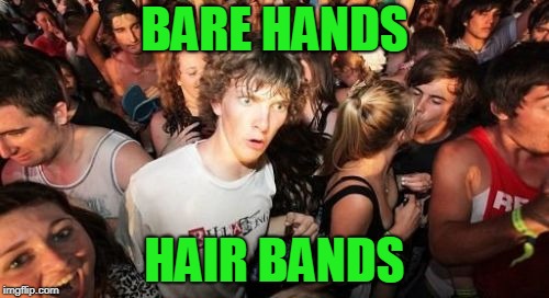 Yup. | BARE HANDS; HAIR BANDS | image tagged in memes,sudden clarity clarence,hair,bands,80s,hands | made w/ Imgflip meme maker
