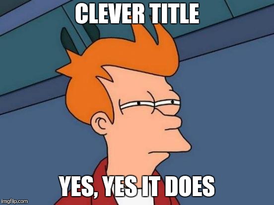 Futurama Fry Meme | CLEVER TITLE YES, YES IT DOES | image tagged in memes,futurama fry | made w/ Imgflip meme maker