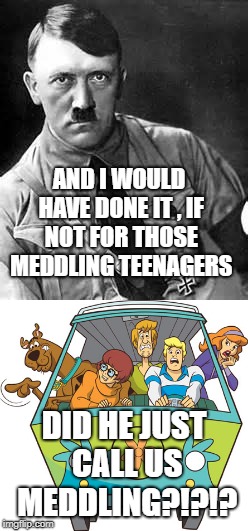 AND I WOULD HAVE DONE IT , IF NOT FOR THOSE MEDDLING TEENAGERS DID HE JUST CALL US MEDDLING?!?!? | made w/ Imgflip meme maker