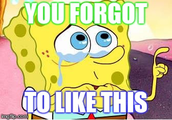 Sad Spongebob | YOU FORGOT; TO LIKE THIS | image tagged in sad spongebob | made w/ Imgflip meme maker