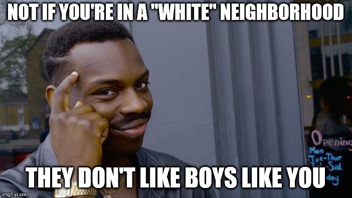 Roll Safe Think About It Meme | NOT IF YOU'RE IN A "WHITE" NEIGHBORHOOD THEY DON'T LIKE BOYS LIKE YOU | image tagged in memes,roll safe think about it | made w/ Imgflip meme maker