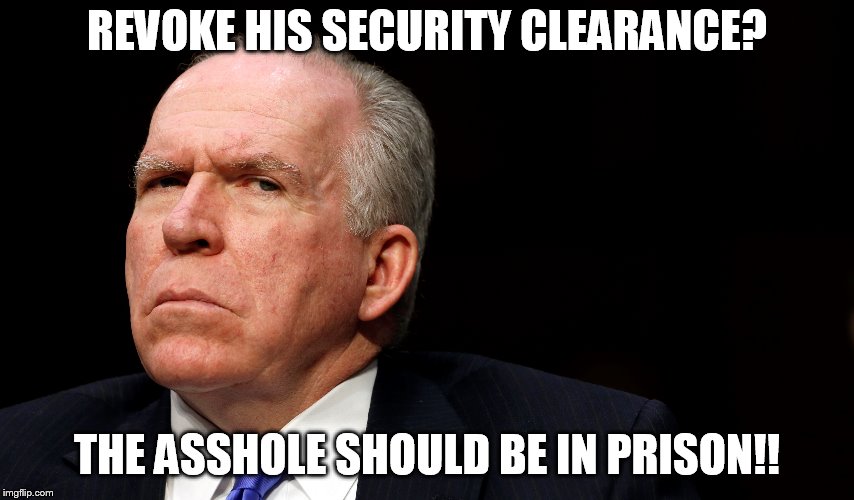 brennan | REVOKE HIS SECURITY CLEARANCE? THE ASSHOLE SHOULD BE IN PRISON!! | image tagged in obama | made w/ Imgflip meme maker