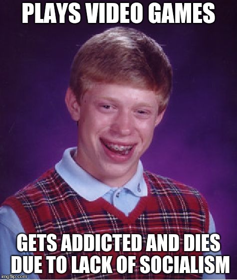 Bad Luck Brian Meme | PLAYS VIDEO GAMES; GETS ADDICTED AND DIES DUE TO LACK OF SOCIALISM | image tagged in memes,bad luck brian | made w/ Imgflip meme maker